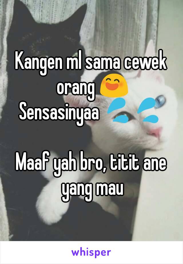 Kangen ml sama cewek orang 😄
Sensasinyaa 💦💦

Maaf yah bro, titit ane yang mau