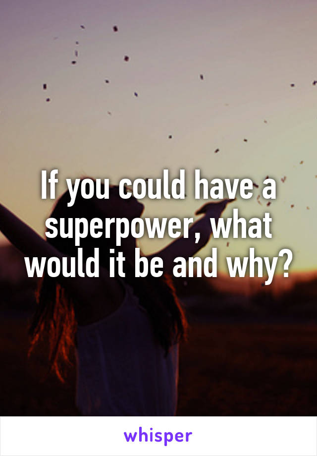 If you could have a superpower, what would it be and why?