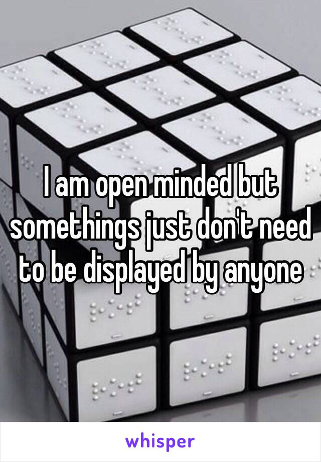 I am open minded but somethings just don't need to be displayed by anyone 