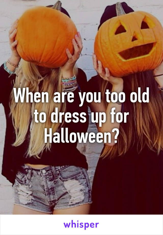 When are you too old to dress up for Halloween?