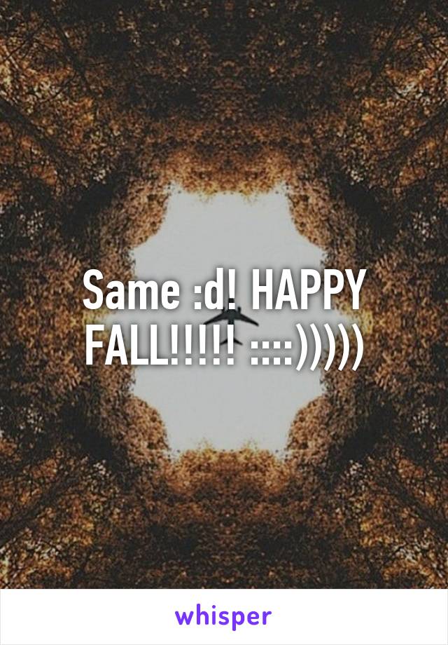 Same :d! HAPPY FALL!!!!! ::::)))))