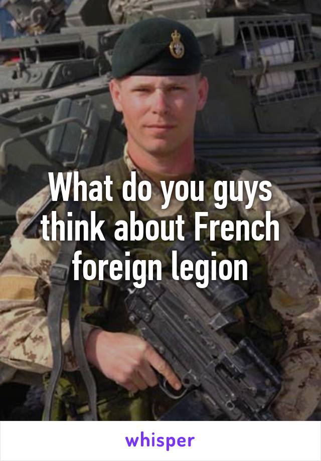 What do you guys think about French foreign legion