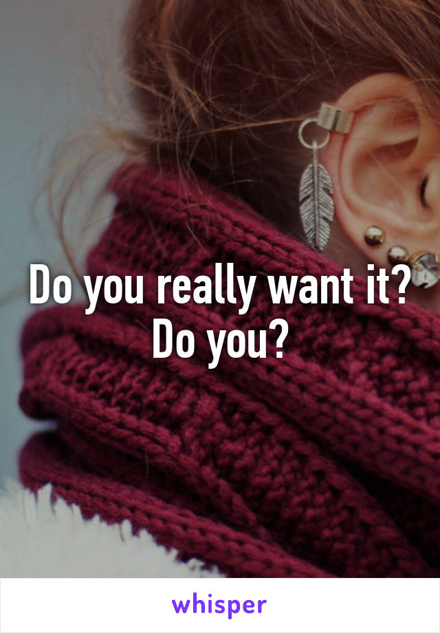 Do you really want it? Do you?