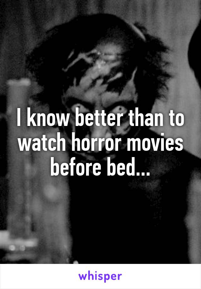 I know better than to watch horror movies before bed...