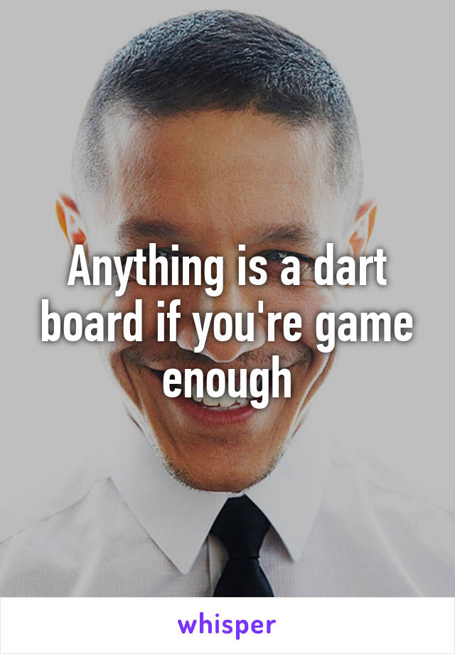 Anything is a dart board if you're game enough