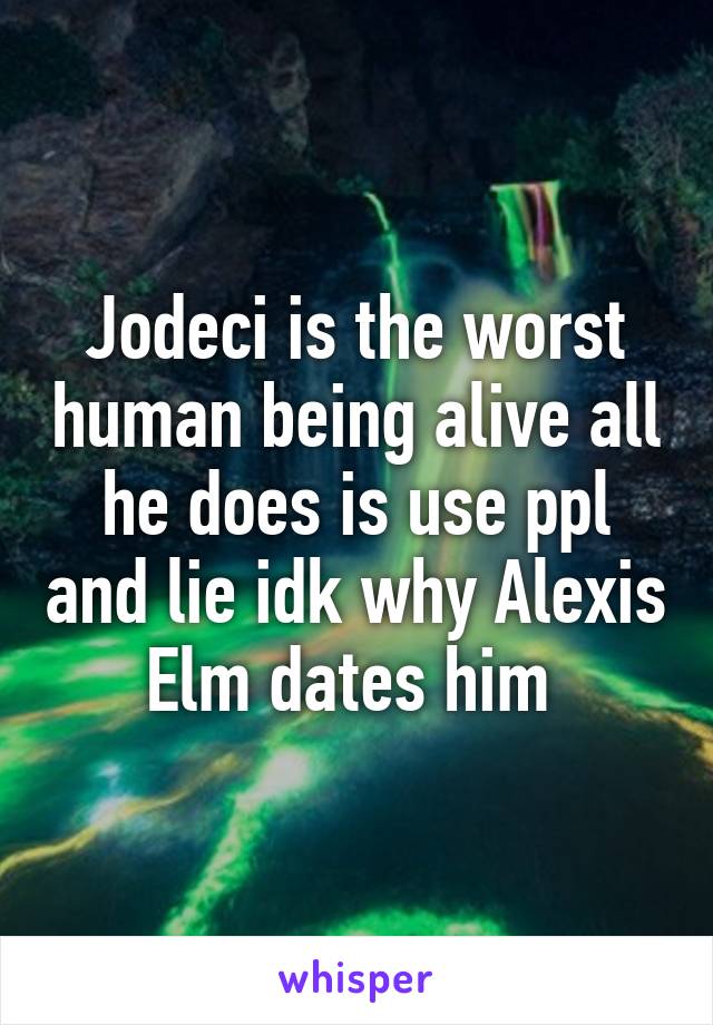 Jodeci is the worst human being alive all he does is use ppl and lie idk why Alexis Elm dates him 