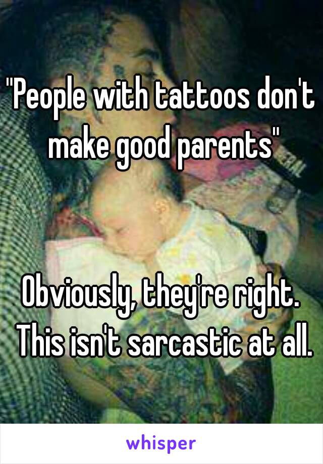 "People with tattoos don't make good parents"


Obviously, they're right. This isn't sarcastic at all.