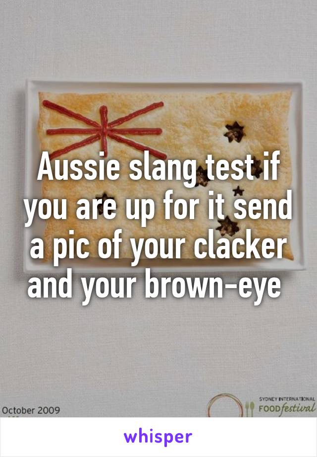 Aussie slang test if you are up for it send a pic of your clacker and your brown-eye 