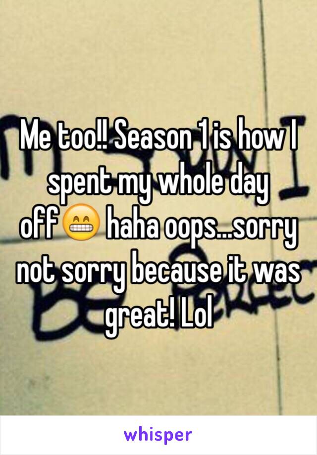 Me too!! Season 1 is how I spent my whole day off😁 haha oops...sorry not sorry because it was great! Lol