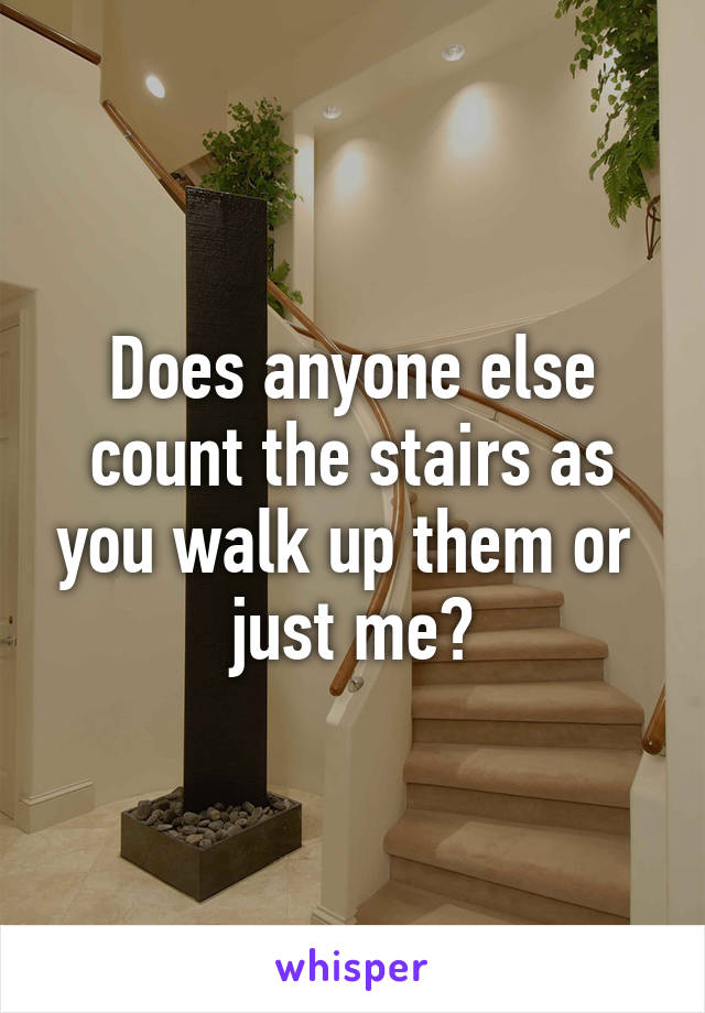 Does anyone else count the stairs as you walk up them or  just me?