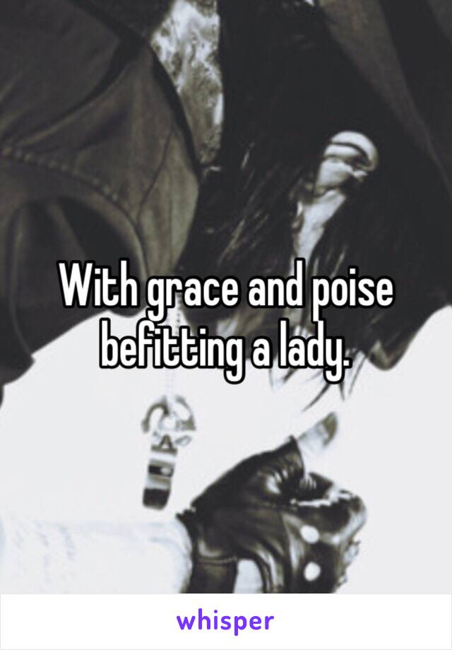 With grace and poise befitting a lady. 