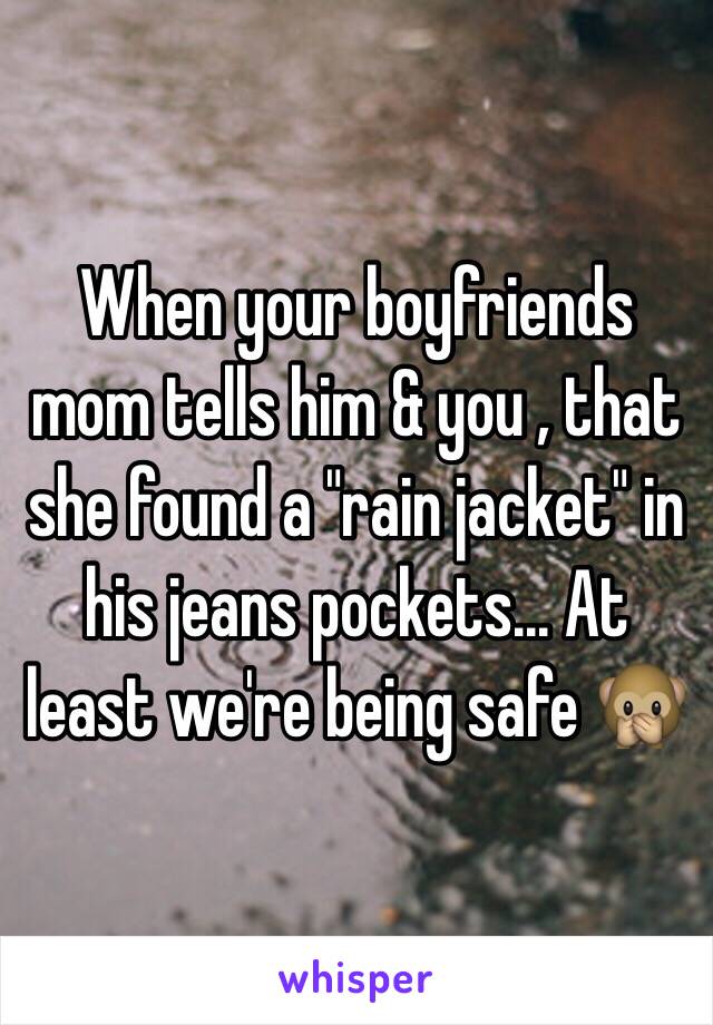 When your boyfriends mom tells him & you , that she found a "rain jacket" in his jeans pockets... At least we're being safe 🙊