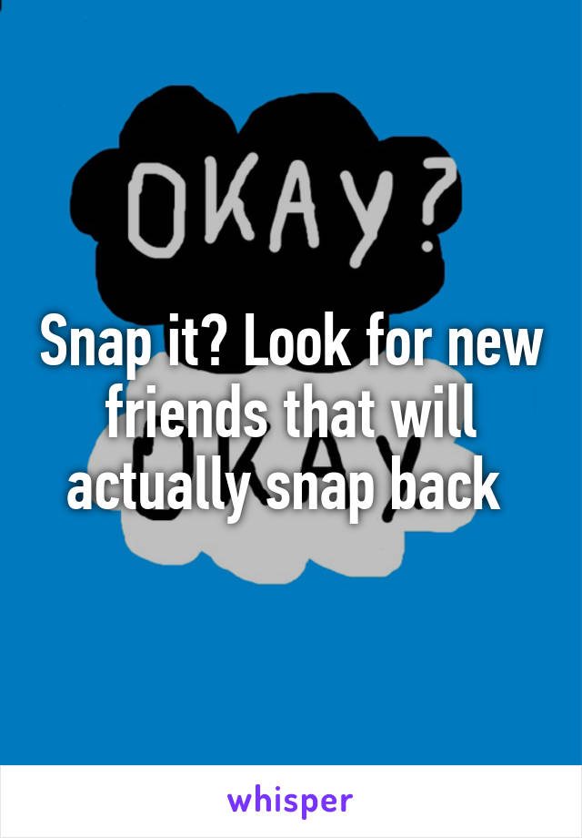 Snap it? Look for new friends that will actually snap back 