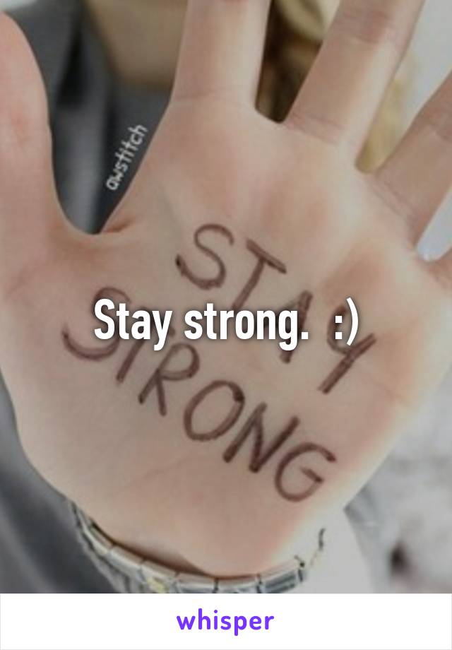 Stay strong.  :)