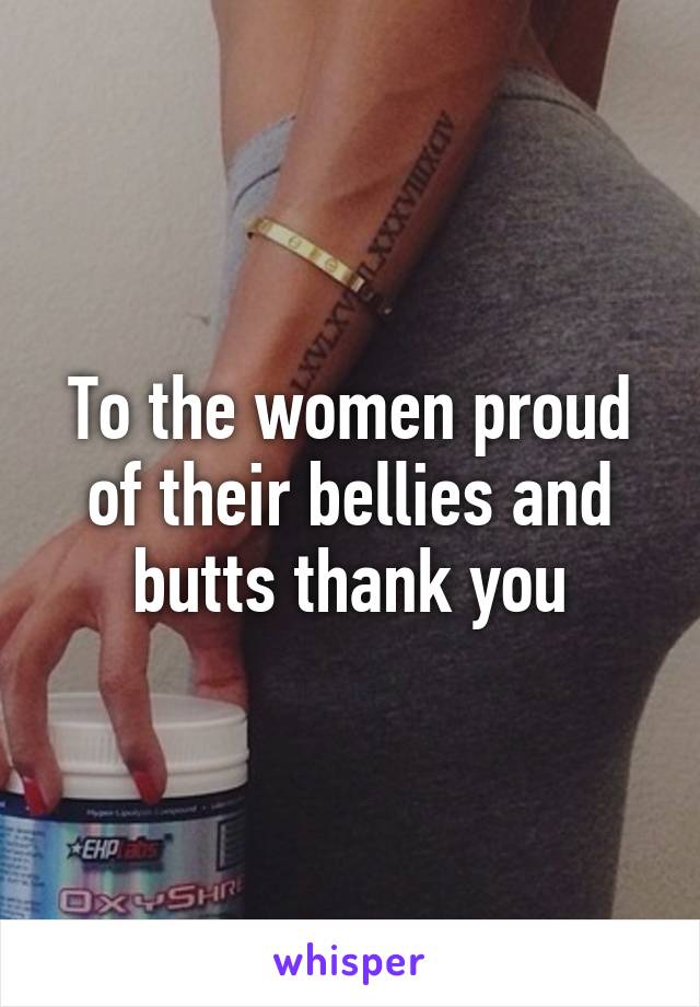 To the women proud of their bellies and butts thank you