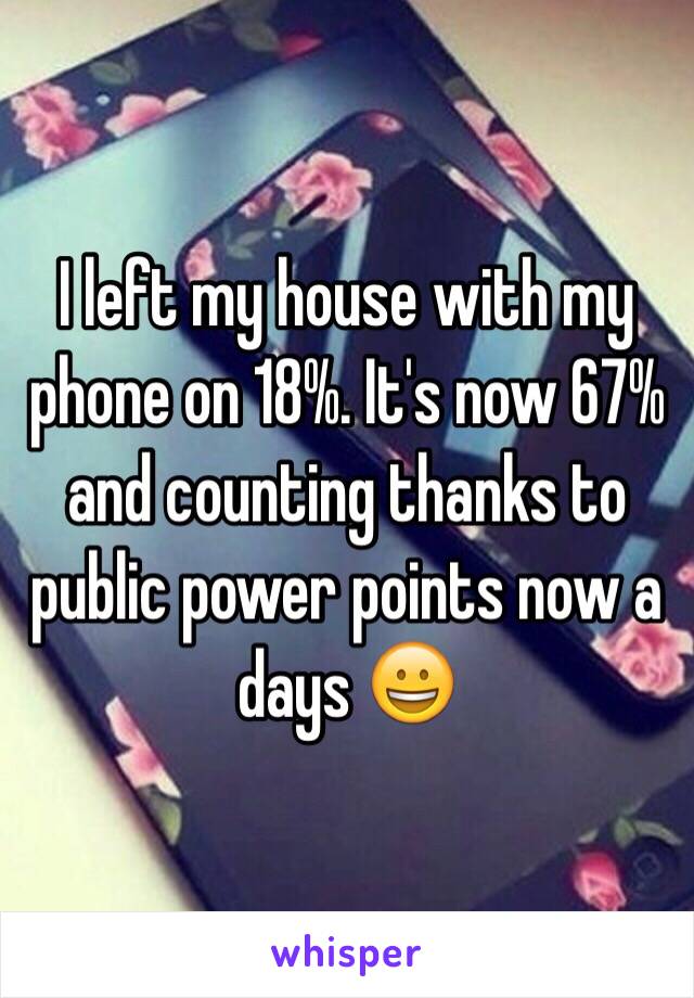 I left my house with my phone on 18%. It's now 67% and counting thanks to public power points now a days 😀