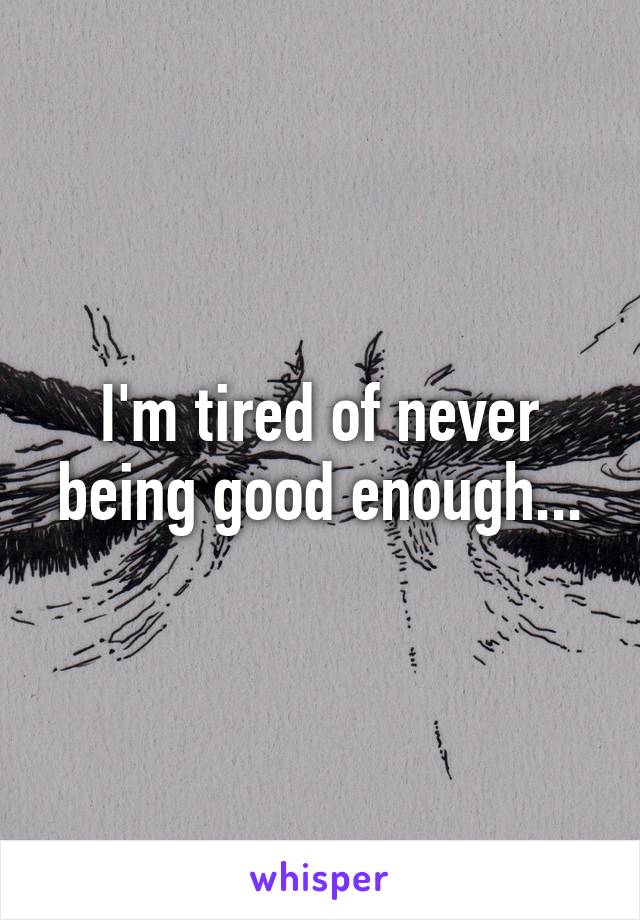 I'm tired of never being good enough...