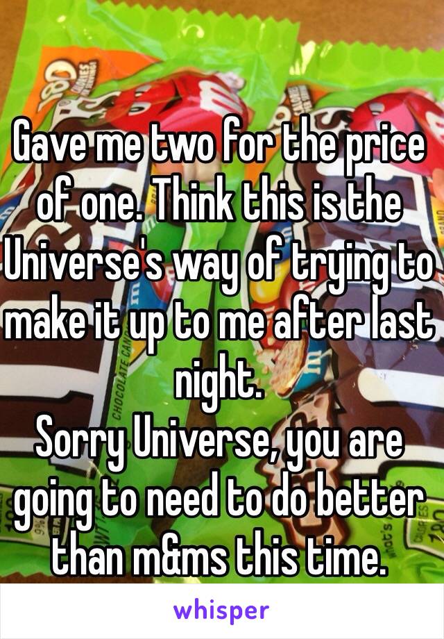 Gave me two for the price of one. Think this is the Universe's way of trying to make it up to me after last night. 
Sorry Universe, you are going to need to do better than m&ms this time.