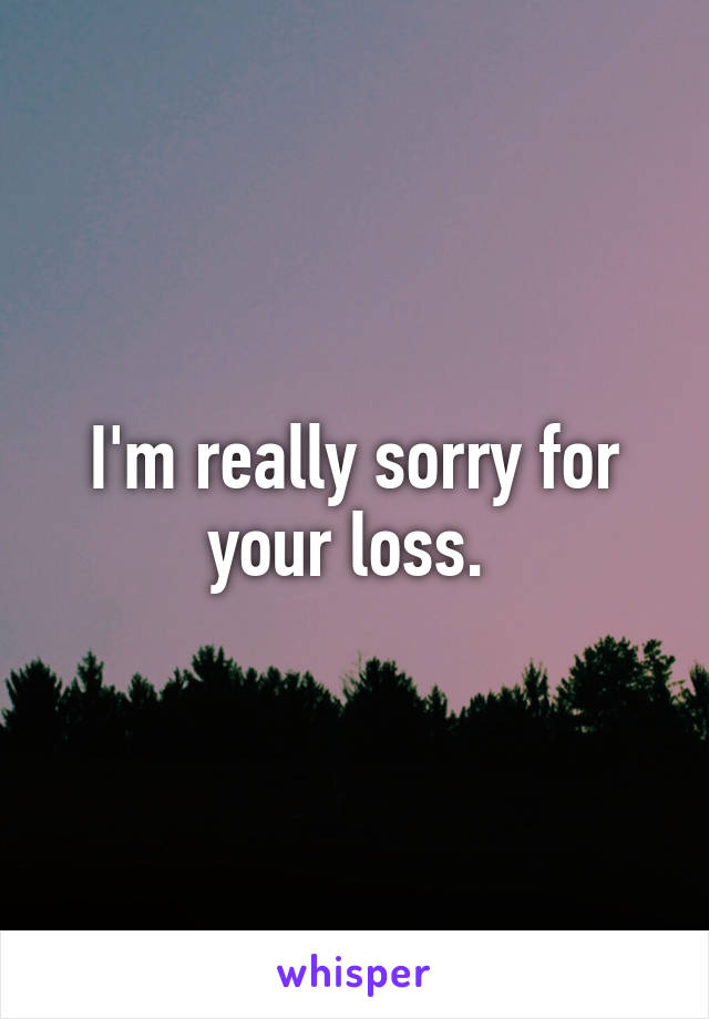 I'm really sorry for your loss. 