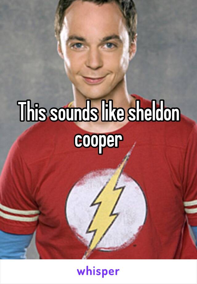 This sounds like sheldon cooper 
