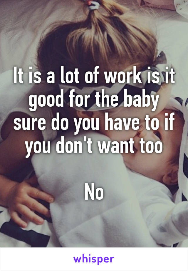 It is a lot of work is it good for the baby sure do you have to if you don't want too

No