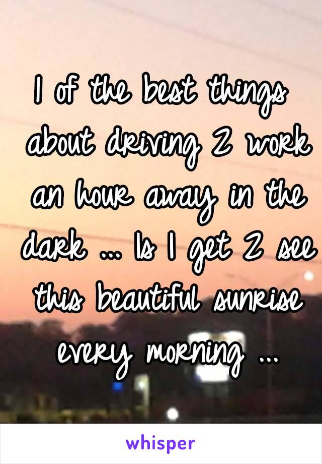 1 of the best things about driving 2 work an hour away in the dark ... Is I get 2 see this beautiful sunrise every morning ...