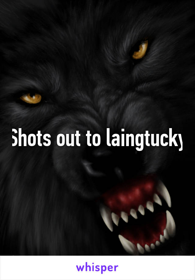 Shots out to laingtucky