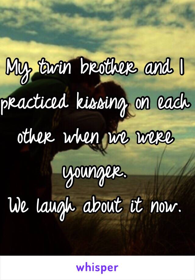 My twin brother and I practiced kissing on each other when we were younger. 
We laugh about it now. 