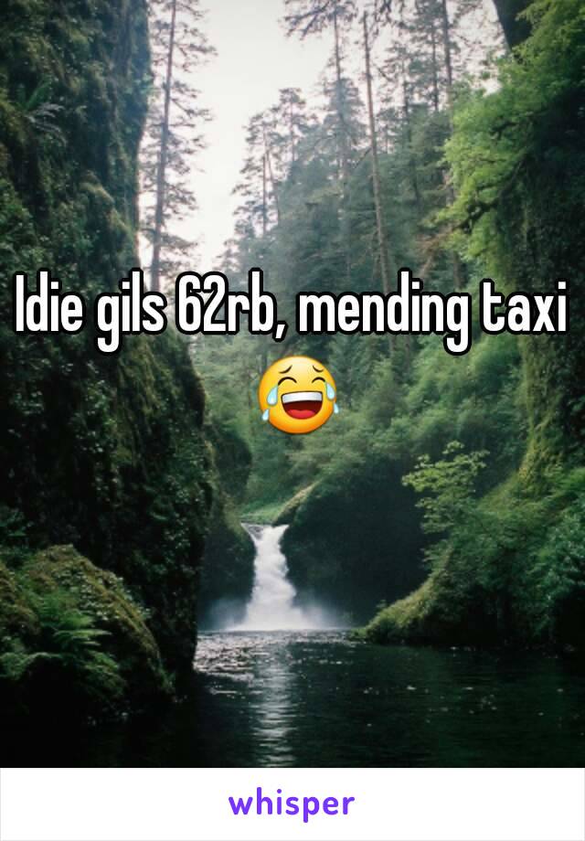 Idie gils 62rb, mending taxi 😂 