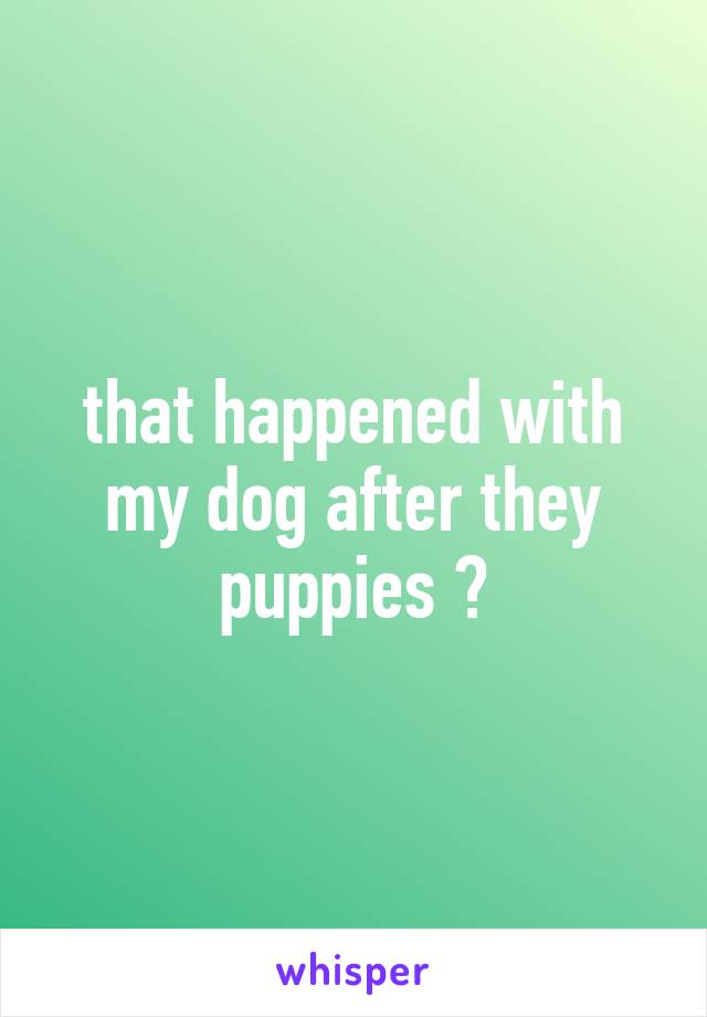 that happened with my dog after they puppies 🐶