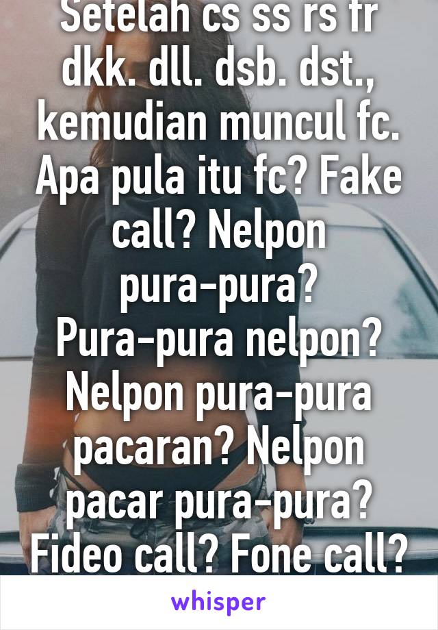 Setelah cs ss rs fr dkk. dll. dsb. dst., kemudian muncul fc. Apa pula itu fc? Fake call? Nelpon pura-pura? Pura-pura nelpon? Nelpon pura-pura pacaran? Nelpon pacar pura-pura? Fideo call? Fone call? WTF IS FC?!