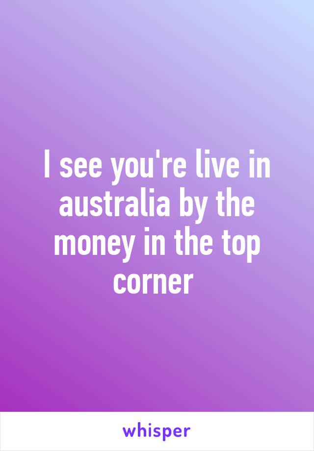 I see you're live in australia by the money in the top corner 