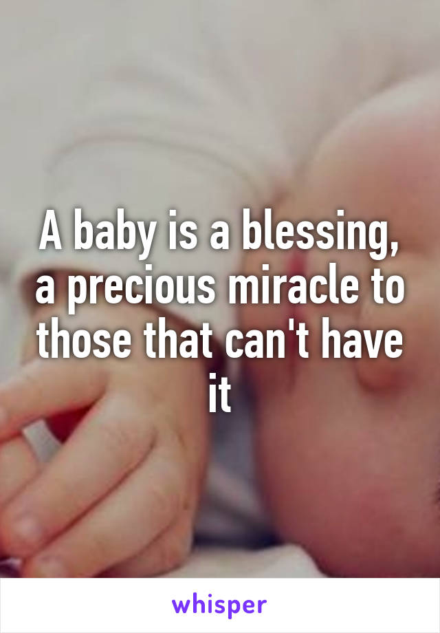 A baby is a blessing, a precious miracle to those that can't have it