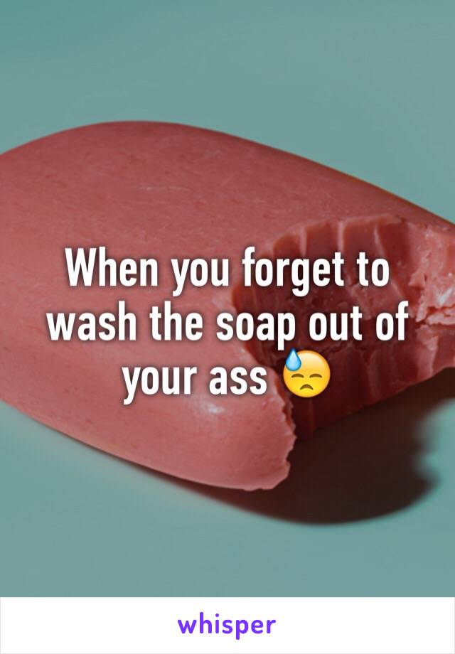 When you forget to wash the soap out of your ass 😓