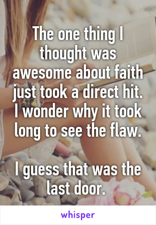 The one thing I thought was awesome about faith just took a direct hit. I wonder why it took long to see the flaw.

I guess that was the last door. 