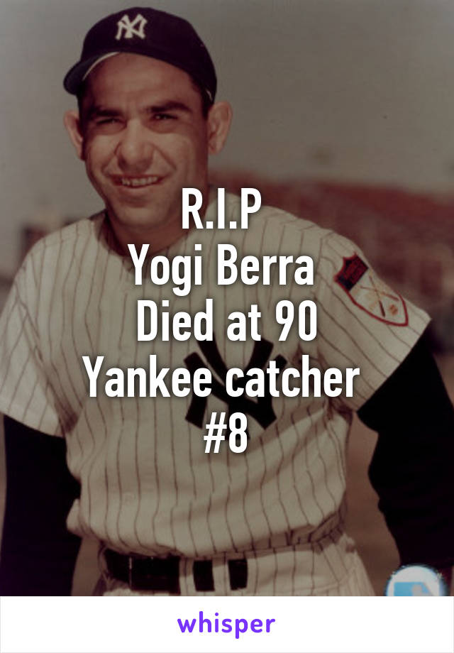 R.I.P 
Yogi Berra 
Died at 90
Yankee catcher 
#8