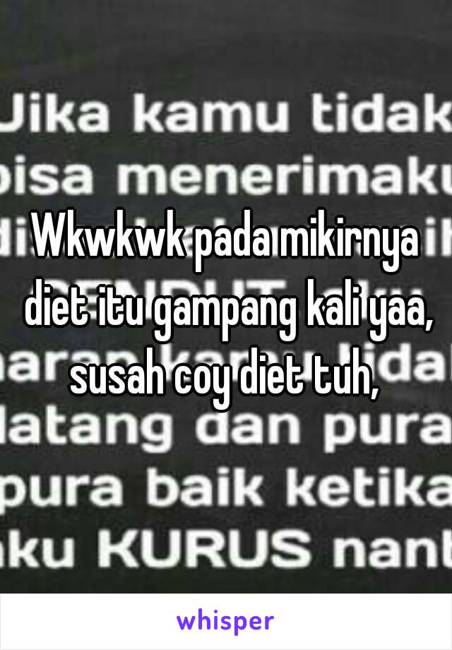 Wkwkwk pada mikirnya diet itu gampang kali yaa, susah coy diet tuh, 