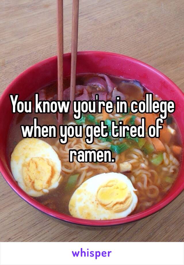 You know you're in college when you get tired of ramen. 