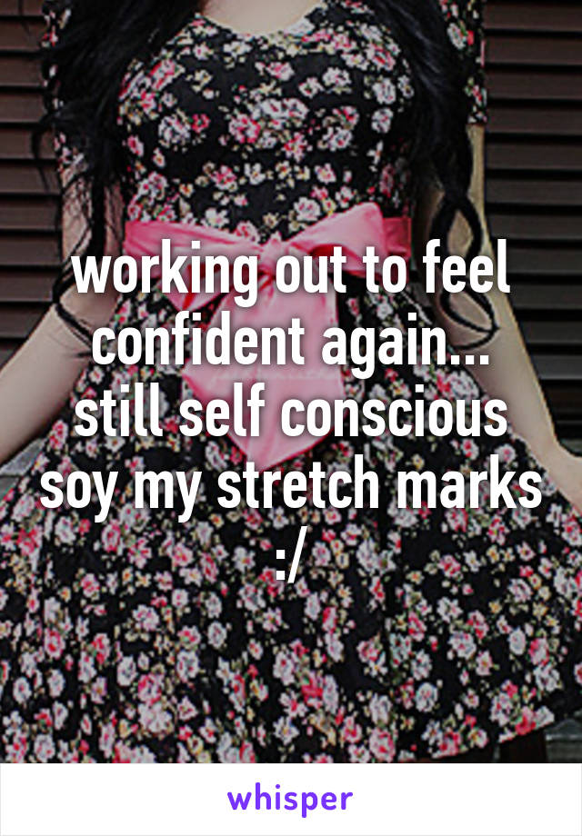 working out to feel confident again...
still self conscious soy my stretch marks :/