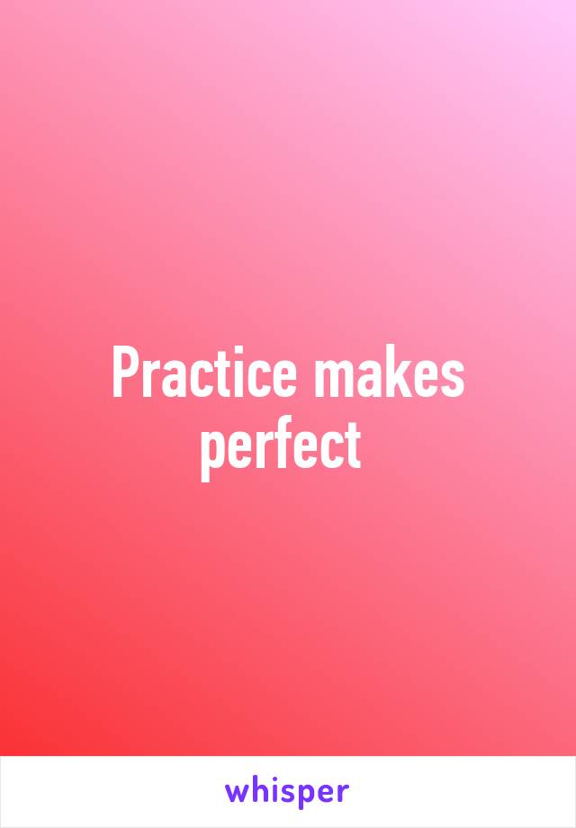 Practice makes perfect 