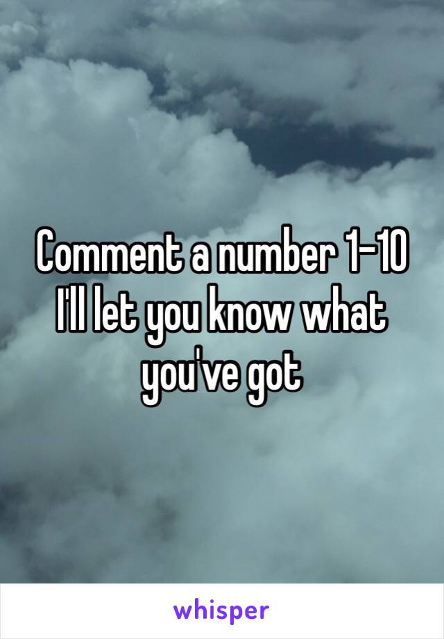 Comment a number 1-10 
I'll let you know what you've got 