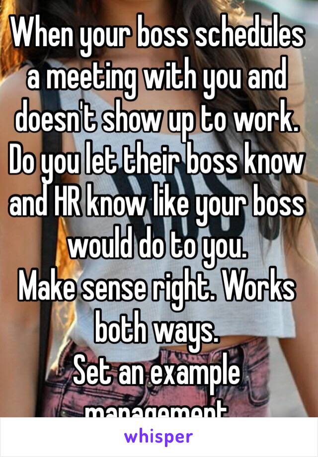 When your boss schedules a meeting with you and doesn't show up to work. Do you let their boss know and HR know like your boss would do to you. 
Make sense right. Works both ways. 
Set an example management