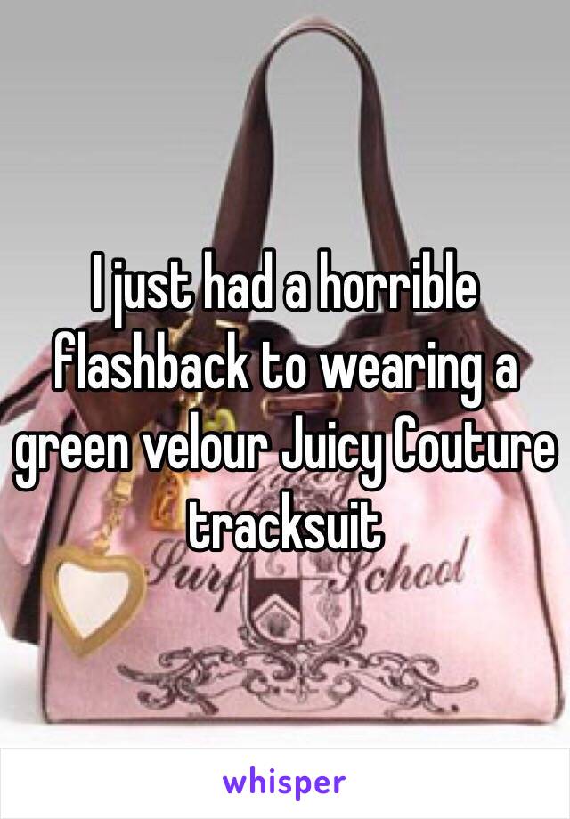 I just had a horrible flashback to wearing a green velour Juicy Couture tracksuit 