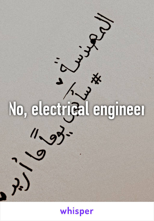 No, electrical engineer