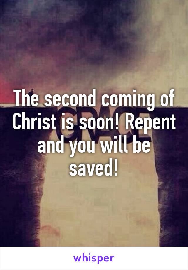 The second coming of Christ is soon! Repent and you will be saved!