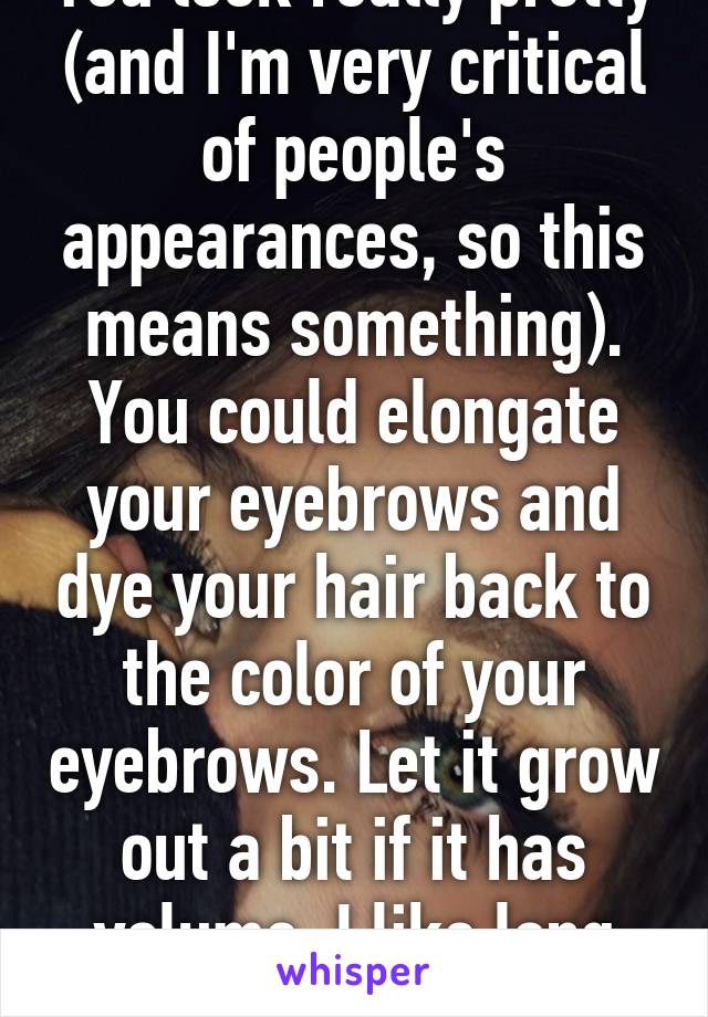 You look really pretty (and I'm very critical of people's appearances, so this means something). You could elongate your eyebrows and dye your hair back to the color of your eyebrows. Let it grow out a bit if it has volume, I like long hair. 