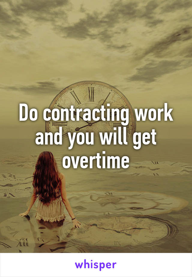 Do contracting work and you will get overtime