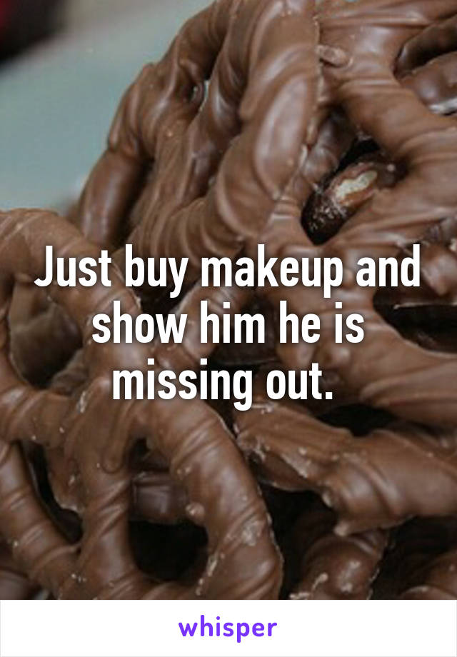 Just buy makeup and show him he is missing out. 