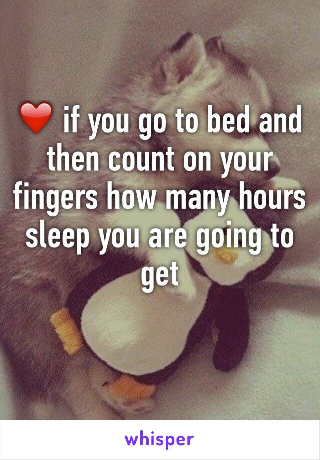 ❤️ if you go to bed and then count on your fingers how many hours sleep you are going to get