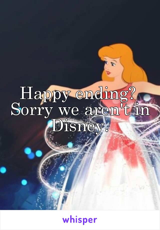 Happy ending? 
Sorry we aren't in Disney. 